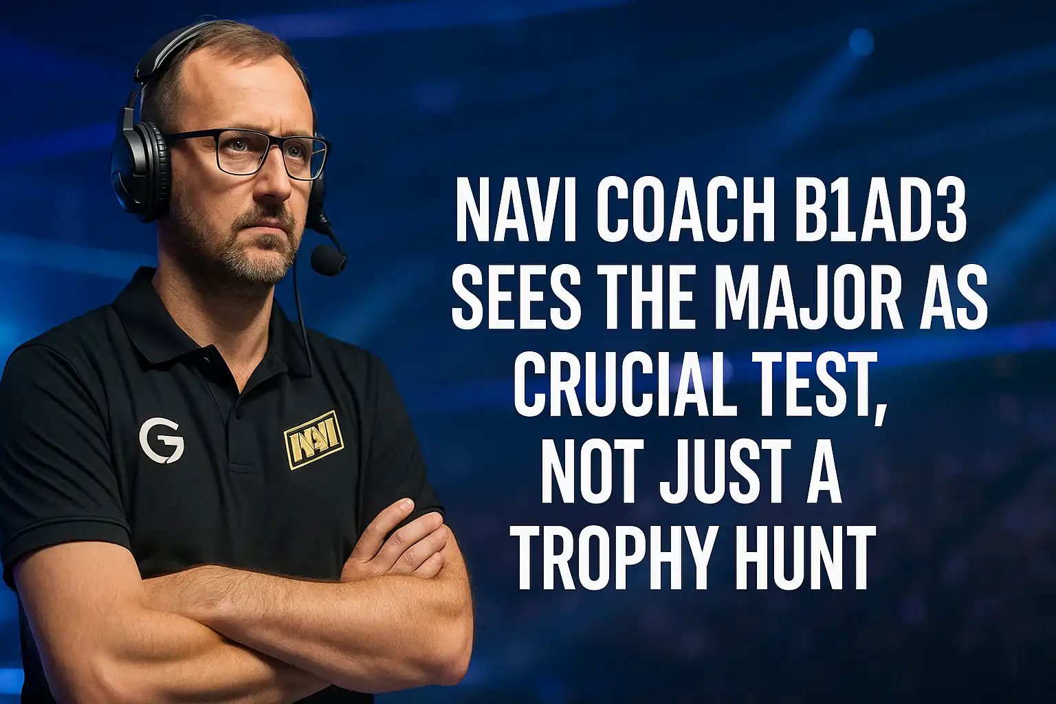 NAVI Coach B1ad3 Sees the Major as Crucial Test, Not Just a Trophy Hunt